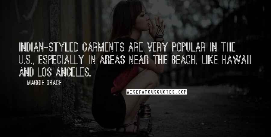 Maggie Grace Quotes: Indian-styled garments are very popular in the U.S., especially in areas near the beach, like Hawaii and Los Angeles.