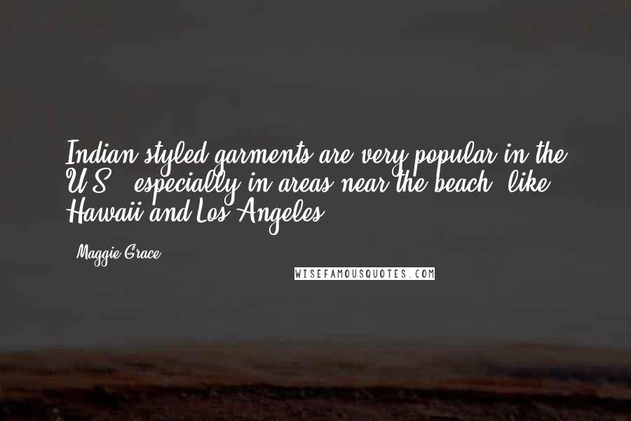 Maggie Grace Quotes: Indian-styled garments are very popular in the U.S., especially in areas near the beach, like Hawaii and Los Angeles.