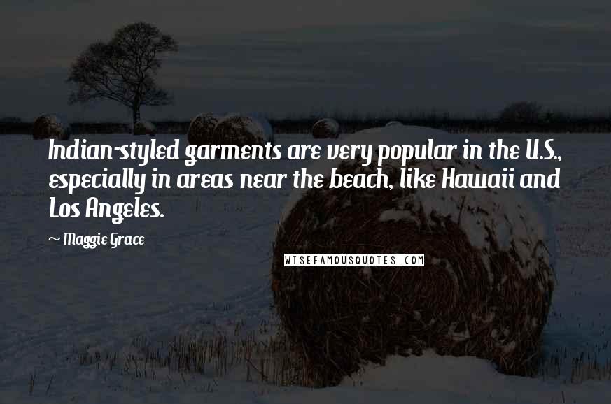 Maggie Grace Quotes: Indian-styled garments are very popular in the U.S., especially in areas near the beach, like Hawaii and Los Angeles.