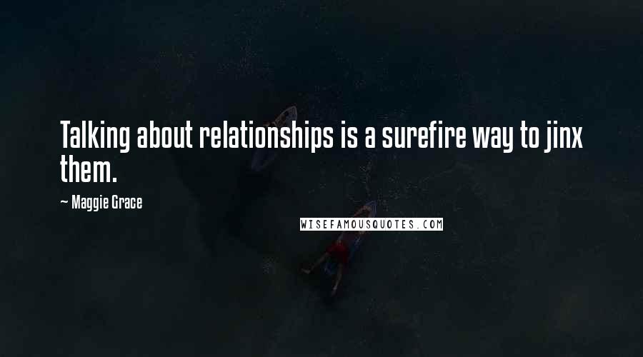 Maggie Grace Quotes: Talking about relationships is a surefire way to jinx them.