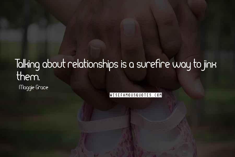 Maggie Grace Quotes: Talking about relationships is a surefire way to jinx them.