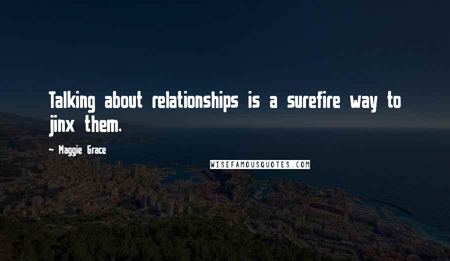 Maggie Grace Quotes: Talking about relationships is a surefire way to jinx them.