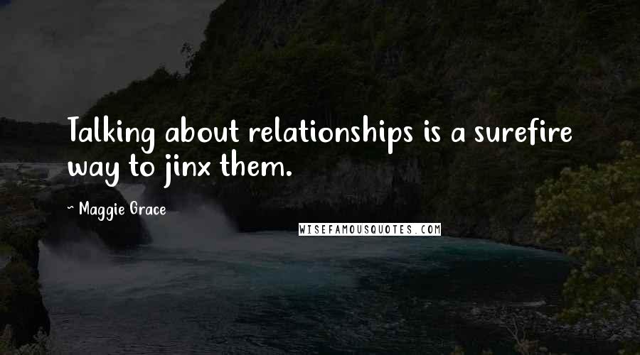 Maggie Grace Quotes: Talking about relationships is a surefire way to jinx them.