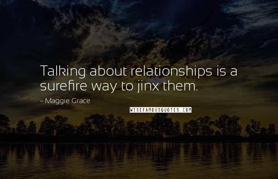 Maggie Grace Quotes: Talking about relationships is a surefire way to jinx them.