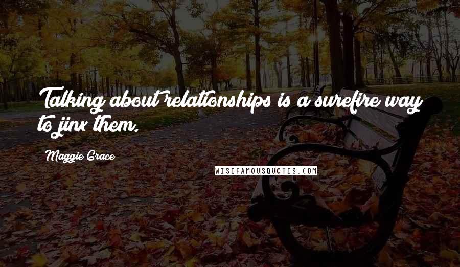 Maggie Grace Quotes: Talking about relationships is a surefire way to jinx them.