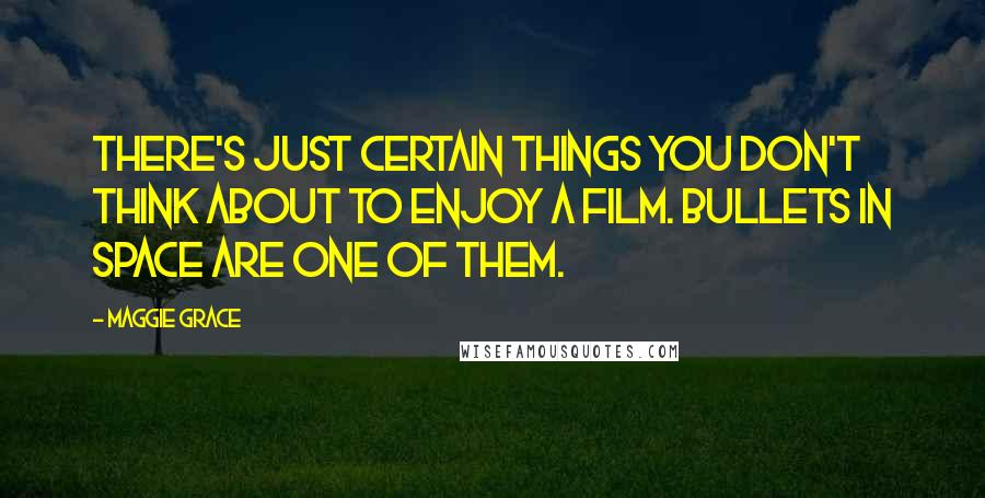 Maggie Grace Quotes: There's just certain things you don't think about to enjoy a film. Bullets in space are one of them.