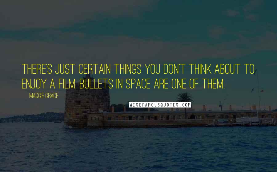 Maggie Grace Quotes: There's just certain things you don't think about to enjoy a film. Bullets in space are one of them.