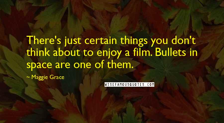 Maggie Grace Quotes: There's just certain things you don't think about to enjoy a film. Bullets in space are one of them.