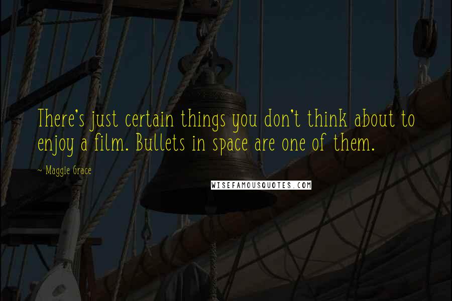 Maggie Grace Quotes: There's just certain things you don't think about to enjoy a film. Bullets in space are one of them.