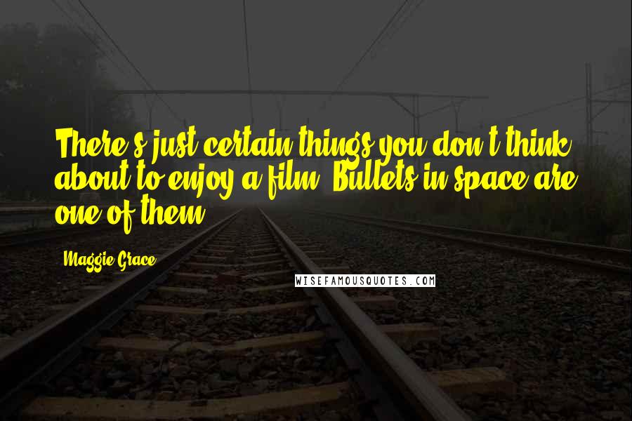 Maggie Grace Quotes: There's just certain things you don't think about to enjoy a film. Bullets in space are one of them.