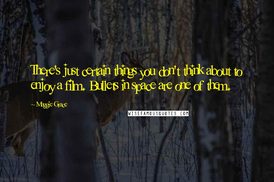 Maggie Grace Quotes: There's just certain things you don't think about to enjoy a film. Bullets in space are one of them.