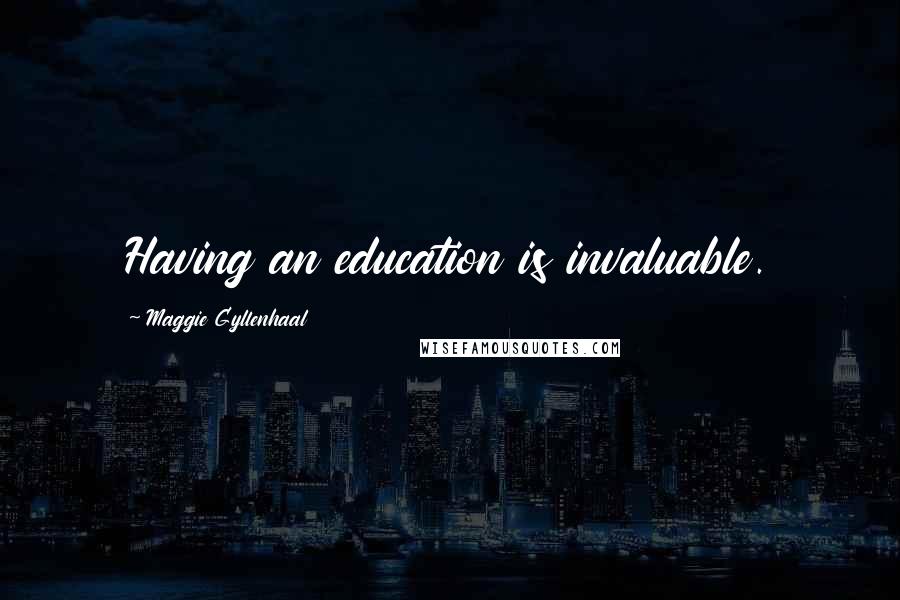 Maggie Gyllenhaal Quotes: Having an education is invaluable.