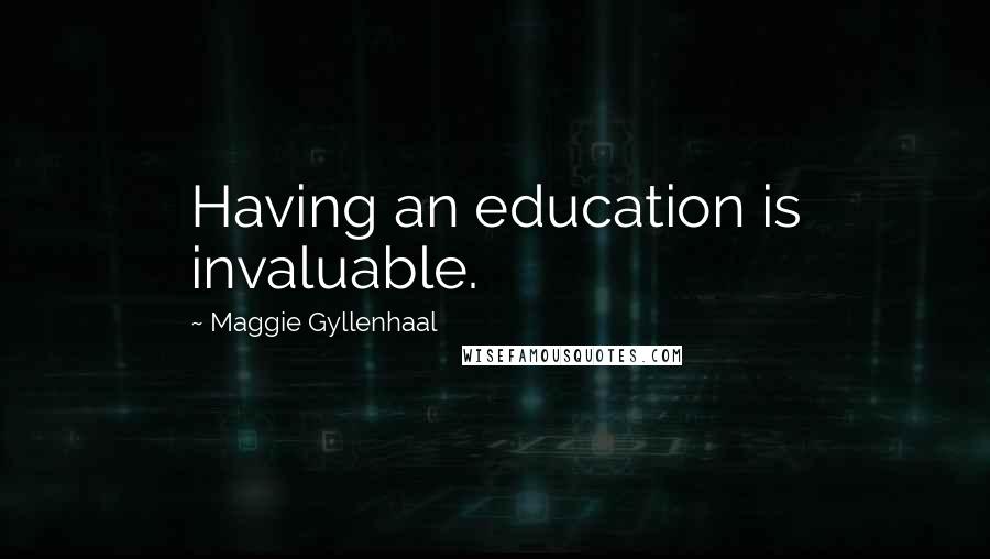 Maggie Gyllenhaal Quotes: Having an education is invaluable.