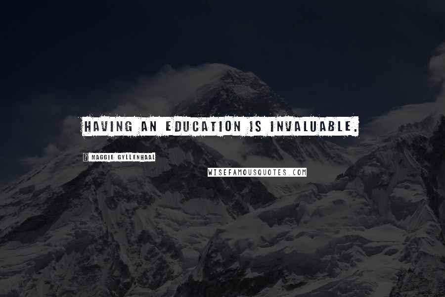 Maggie Gyllenhaal Quotes: Having an education is invaluable.