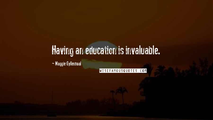 Maggie Gyllenhaal Quotes: Having an education is invaluable.