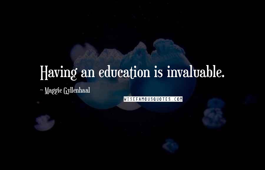 Maggie Gyllenhaal Quotes: Having an education is invaluable.