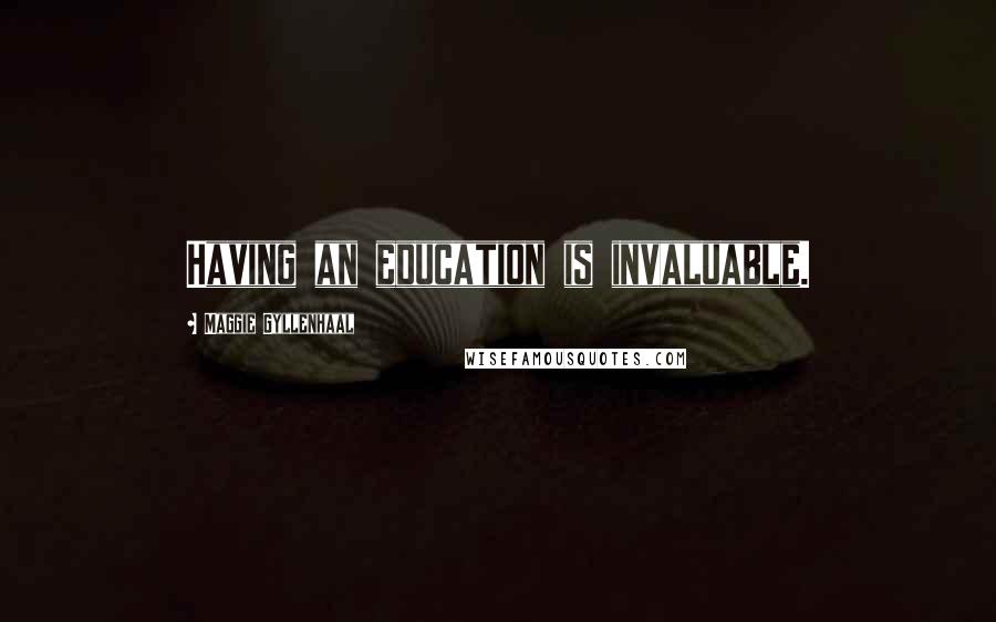 Maggie Gyllenhaal Quotes: Having an education is invaluable.