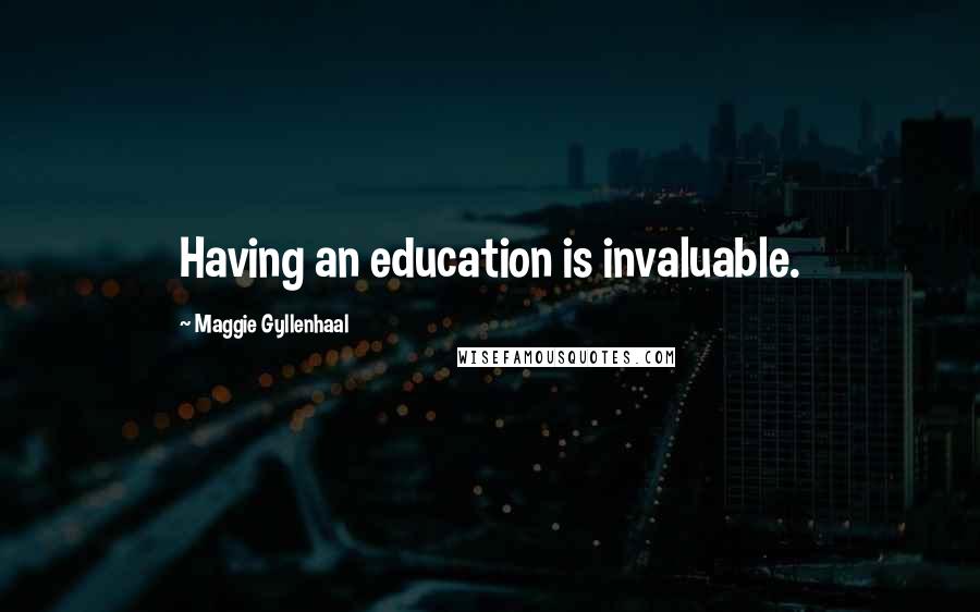 Maggie Gyllenhaal Quotes: Having an education is invaluable.