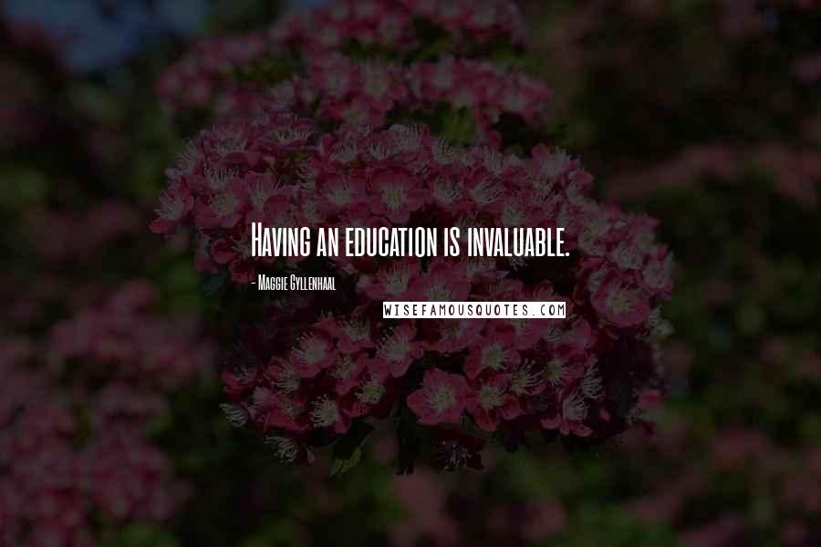 Maggie Gyllenhaal Quotes: Having an education is invaluable.