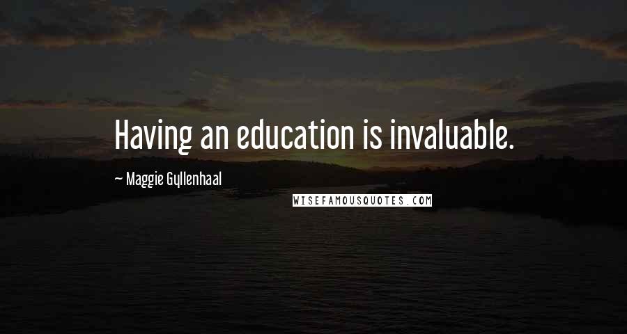Maggie Gyllenhaal Quotes: Having an education is invaluable.