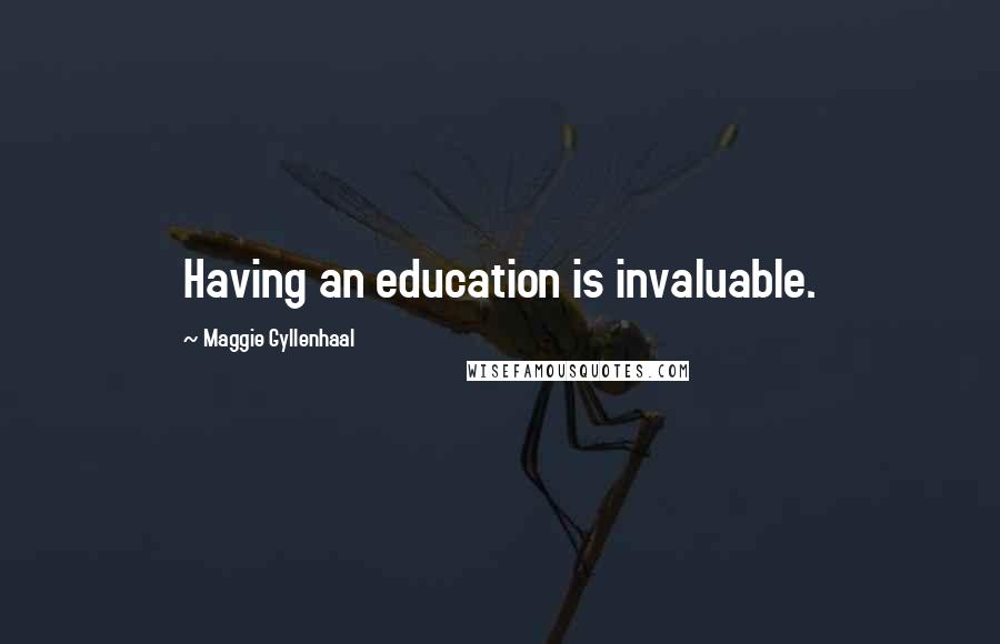 Maggie Gyllenhaal Quotes: Having an education is invaluable.