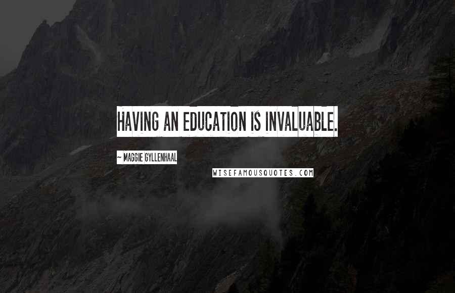 Maggie Gyllenhaal Quotes: Having an education is invaluable.