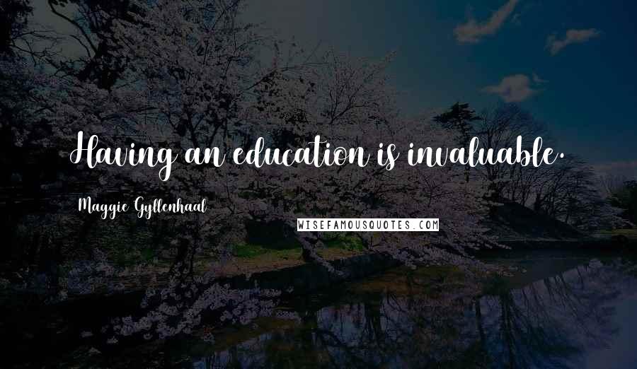 Maggie Gyllenhaal Quotes: Having an education is invaluable.