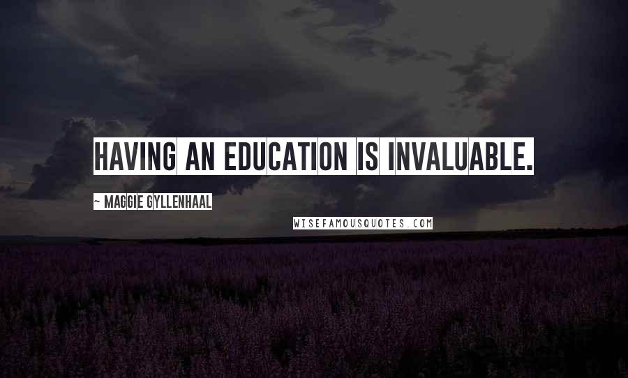 Maggie Gyllenhaal Quotes: Having an education is invaluable.