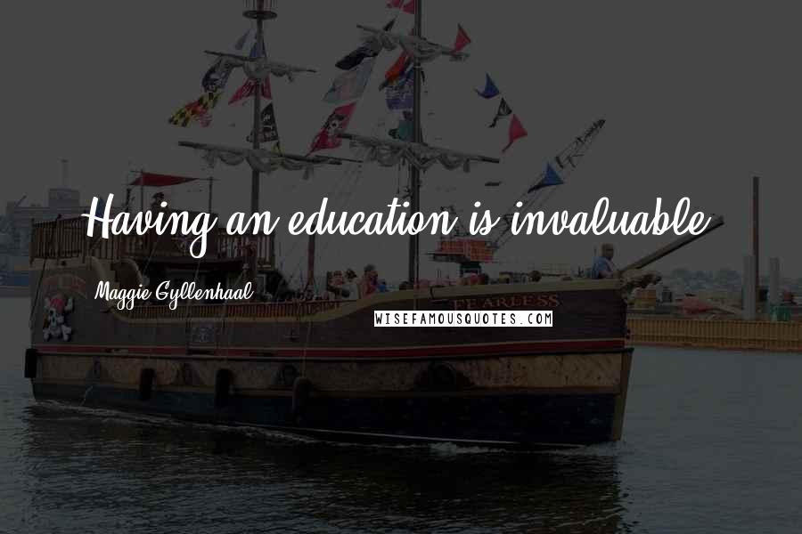 Maggie Gyllenhaal Quotes: Having an education is invaluable.