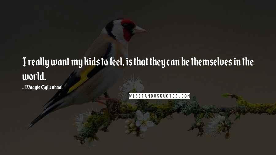 Maggie Gyllenhaal Quotes: I really want my kids to feel, is that they can be themselves in the world.