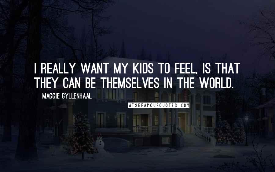 Maggie Gyllenhaal Quotes: I really want my kids to feel, is that they can be themselves in the world.