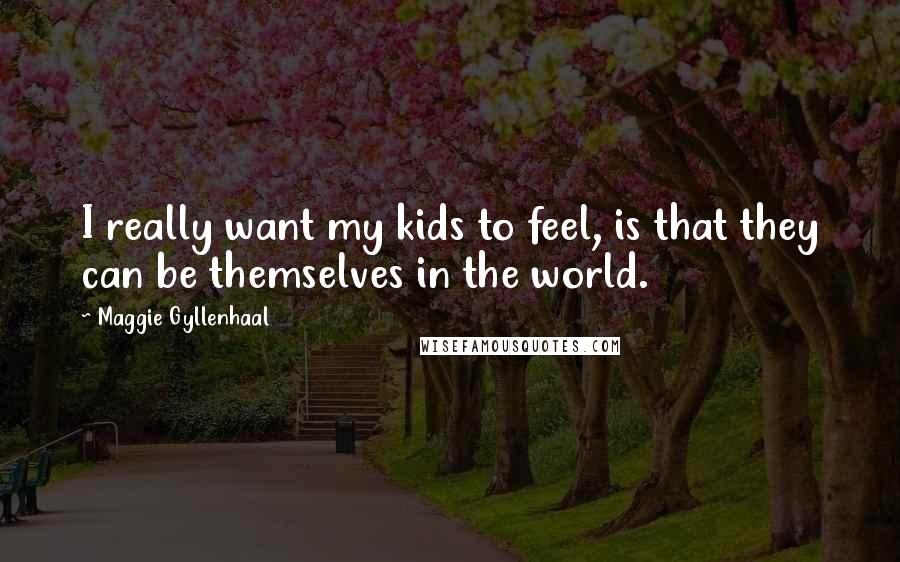 Maggie Gyllenhaal Quotes: I really want my kids to feel, is that they can be themselves in the world.