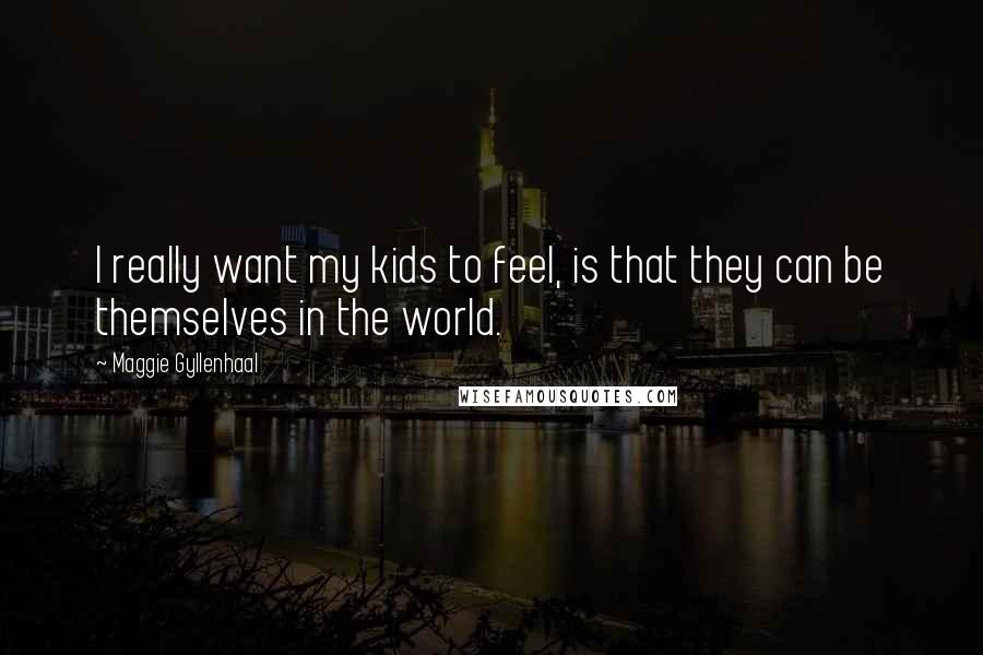 Maggie Gyllenhaal Quotes: I really want my kids to feel, is that they can be themselves in the world.