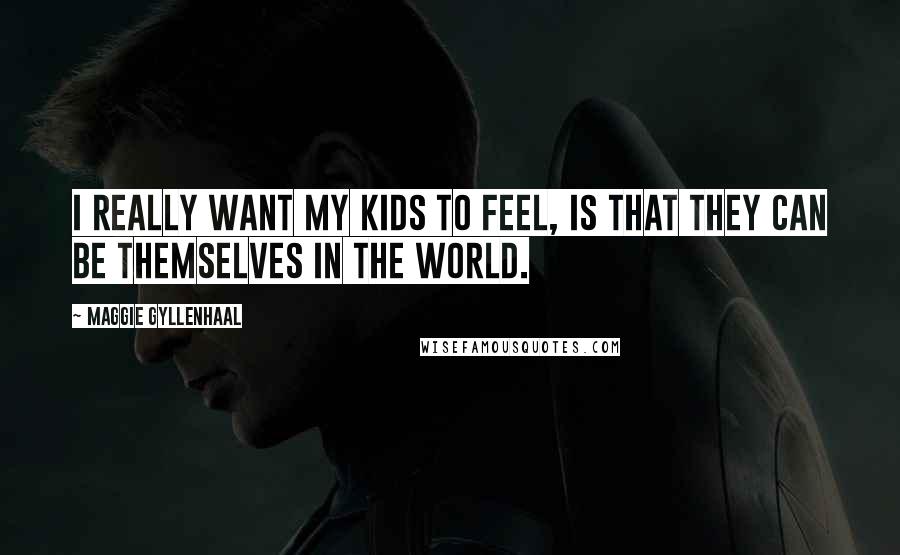 Maggie Gyllenhaal Quotes: I really want my kids to feel, is that they can be themselves in the world.