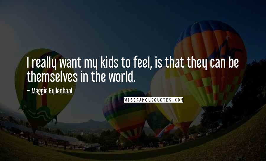 Maggie Gyllenhaal Quotes: I really want my kids to feel, is that they can be themselves in the world.