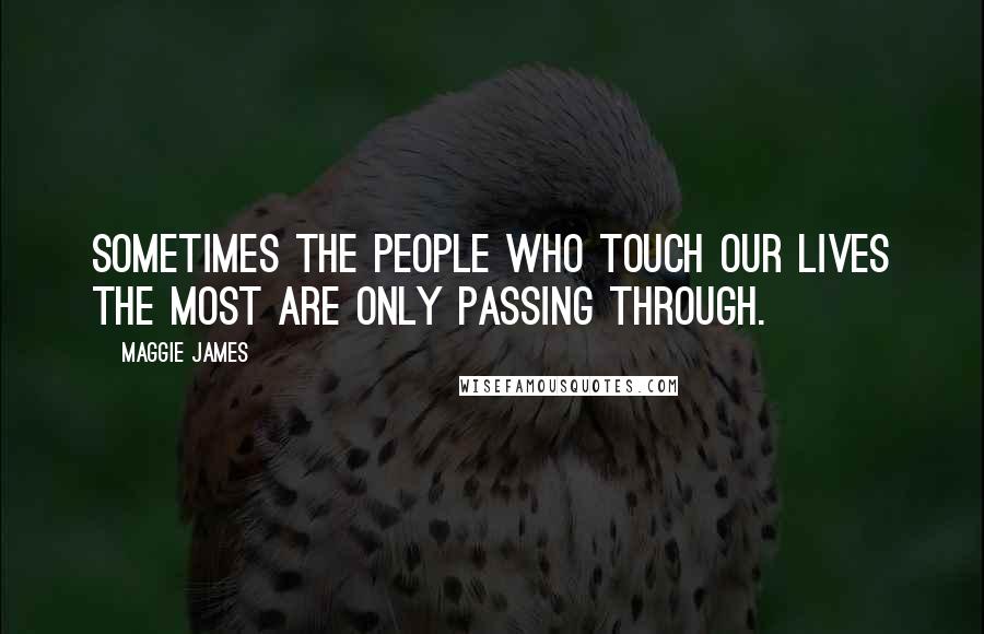 Maggie James Quotes: Sometimes the people who touch our lives the most are only passing through.