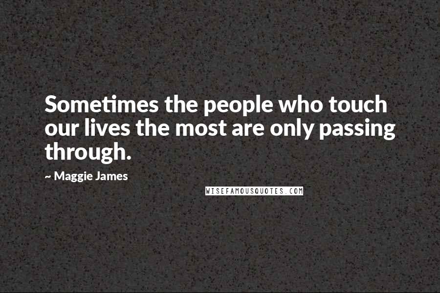 Maggie James Quotes: Sometimes the people who touch our lives the most are only passing through.