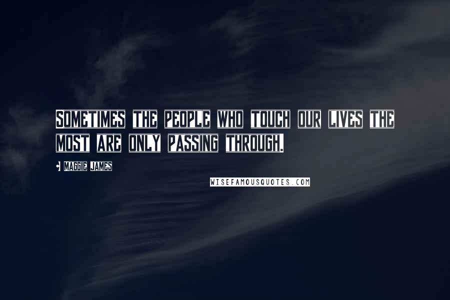 Maggie James Quotes: Sometimes the people who touch our lives the most are only passing through.
