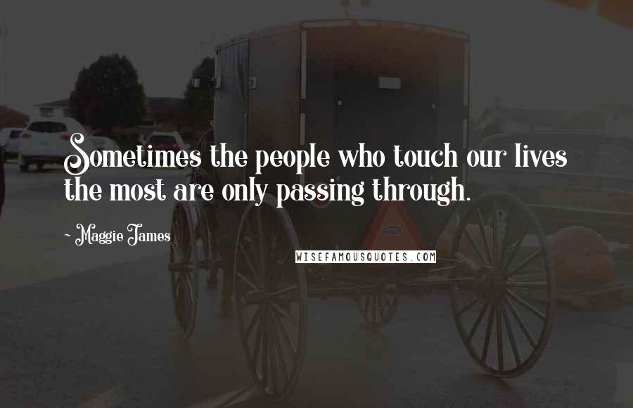 Maggie James Quotes: Sometimes the people who touch our lives the most are only passing through.