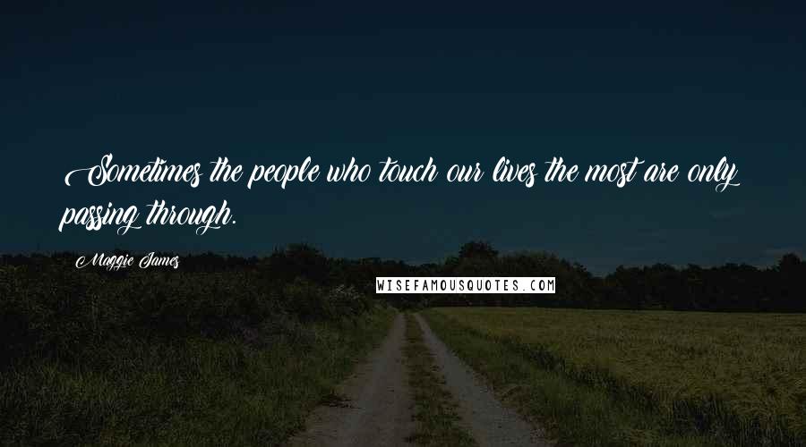 Maggie James Quotes: Sometimes the people who touch our lives the most are only passing through.