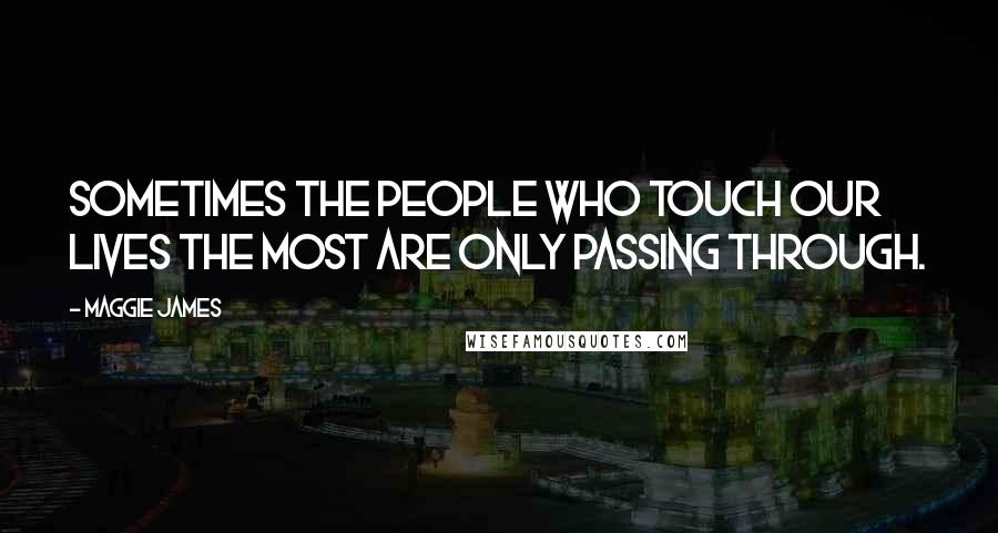 Maggie James Quotes: Sometimes the people who touch our lives the most are only passing through.