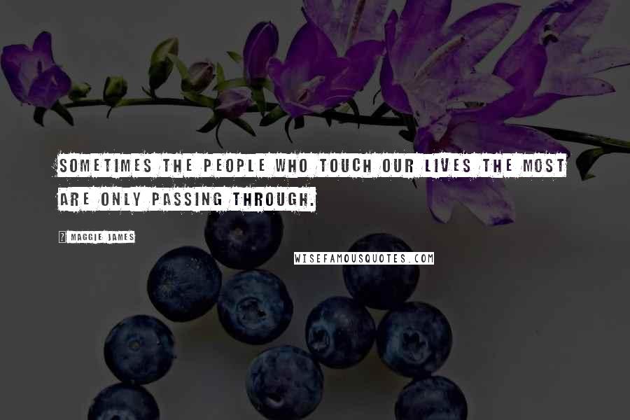 Maggie James Quotes: Sometimes the people who touch our lives the most are only passing through.