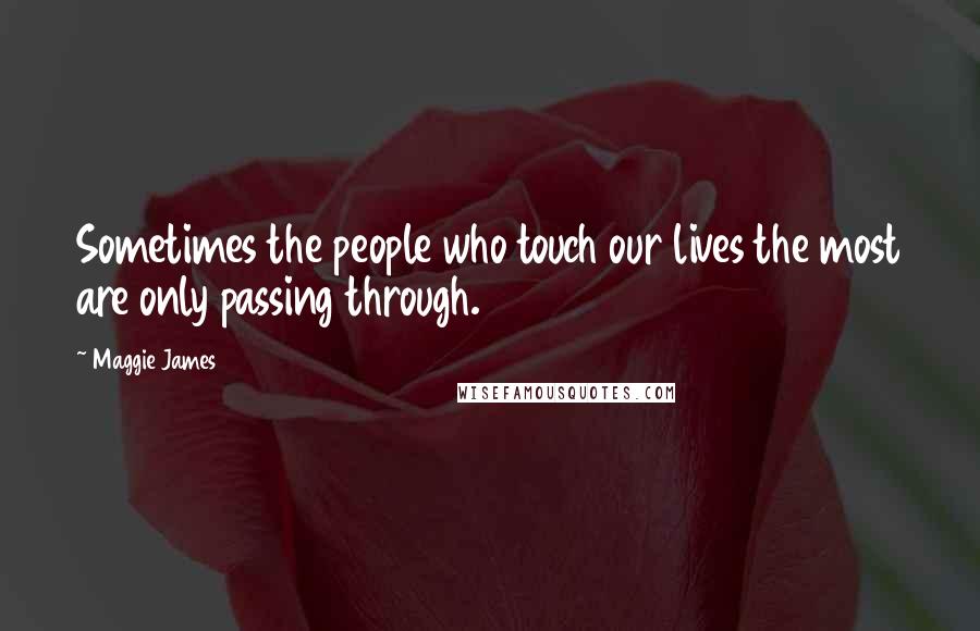 Maggie James Quotes: Sometimes the people who touch our lives the most are only passing through.