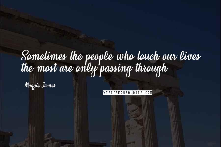 Maggie James Quotes: Sometimes the people who touch our lives the most are only passing through.