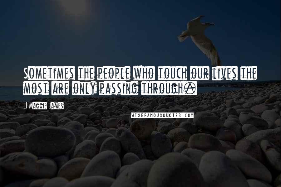 Maggie James Quotes: Sometimes the people who touch our lives the most are only passing through.