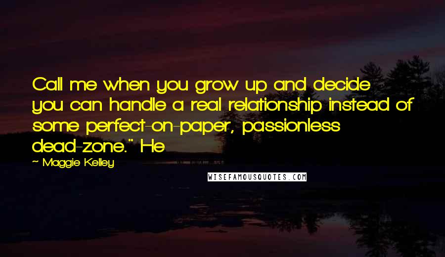 Maggie Kelley Quotes: Call me when you grow up and decide you can handle a real relationship instead of some perfect-on-paper, passionless dead-zone." He