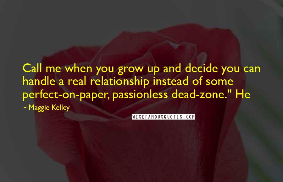 Maggie Kelley Quotes: Call me when you grow up and decide you can handle a real relationship instead of some perfect-on-paper, passionless dead-zone." He