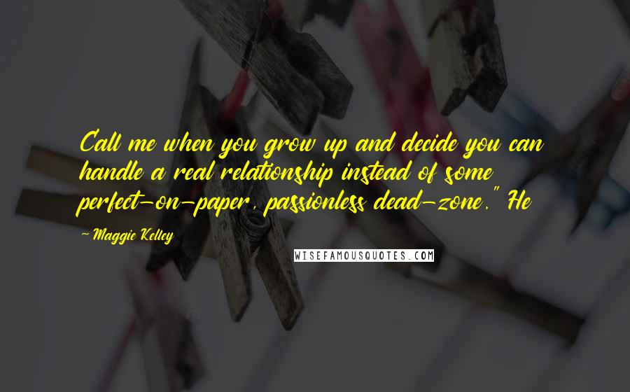 Maggie Kelley Quotes: Call me when you grow up and decide you can handle a real relationship instead of some perfect-on-paper, passionless dead-zone." He