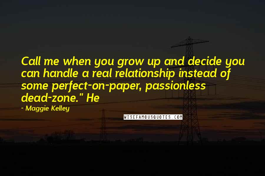 Maggie Kelley Quotes: Call me when you grow up and decide you can handle a real relationship instead of some perfect-on-paper, passionless dead-zone." He