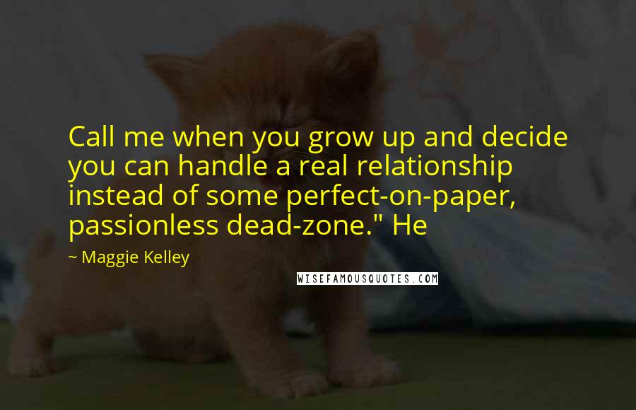 Maggie Kelley Quotes: Call me when you grow up and decide you can handle a real relationship instead of some perfect-on-paper, passionless dead-zone." He